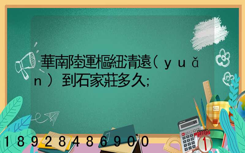 華南陸運樞紐清遠(yuǎn)到石家莊多久