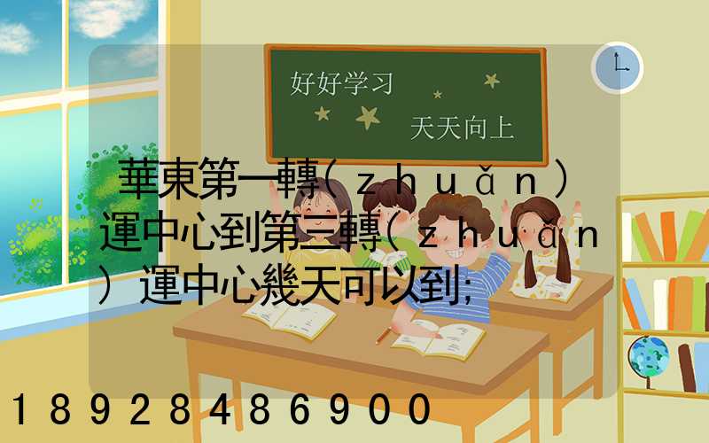 華東第一轉(zhuǎn)運中心到第三轉(zhuǎn)運中心幾天可以到