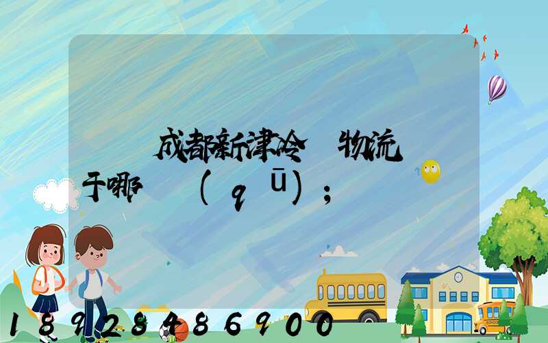 萬緯成都新津冷鏈物流園屬于哪個區(qū)