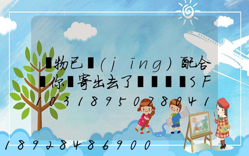 藥物已經(jīng)配合給你郵寄出去了順豐單號SF1031895078041