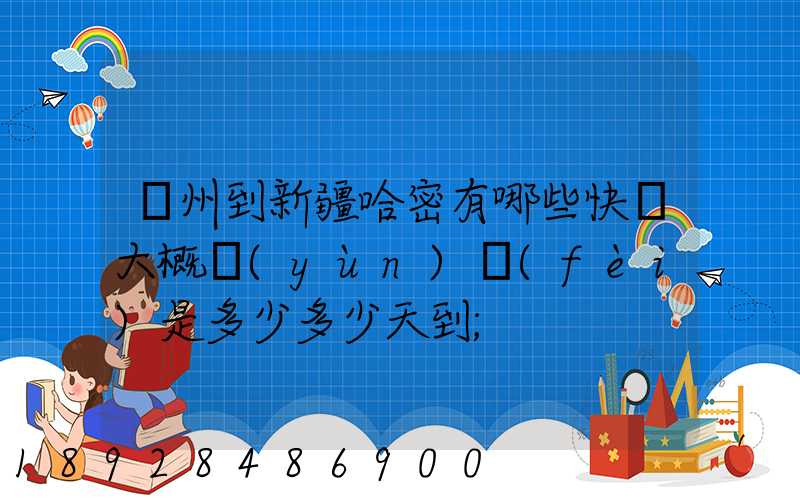蘇州到新疆哈密有哪些快遞大概運(yùn)費(fèi)是多少多少天到