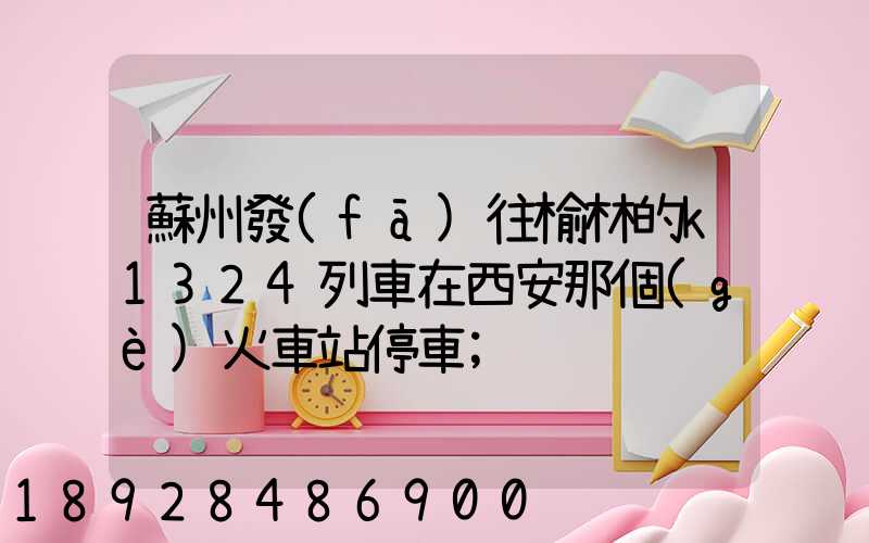 蘇州發(fā)往榆林的k1324列車在西安那個(gè)火車站停車