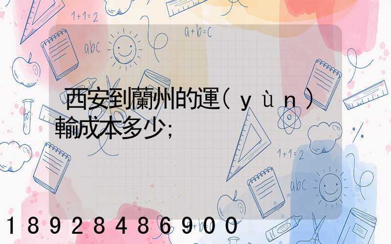 西安到蘭州的運(yùn)輸成本多少