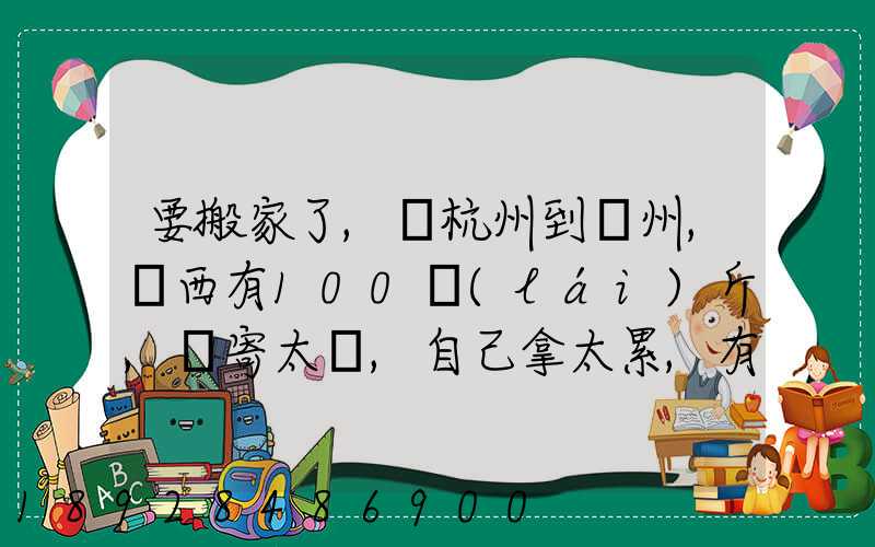 要搬家了,從杭州到溫州,東西有100來(lái)斤,郵寄太貴,自己拿太累,有什么辦法...