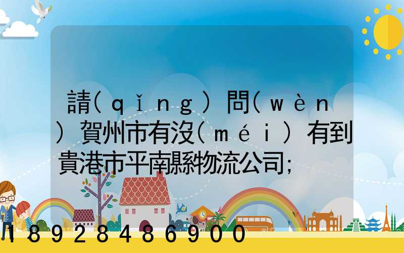 請(qǐng)問(wèn)賀州市有沒(méi)有到貴港市平南縣物流公司