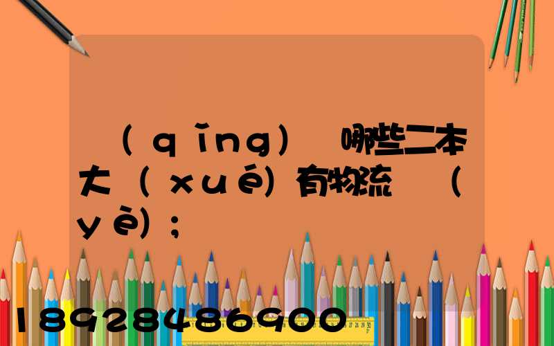 請(qǐng)問哪些二本大學(xué)有物流專業(yè)
