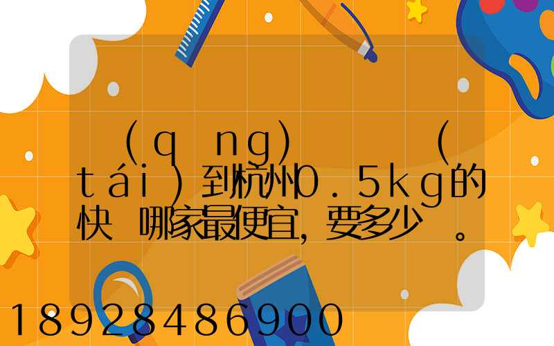 請(qǐng)問從煙臺(tái)到杭州0.5kg的快遞哪家最便宜,要多少錢。