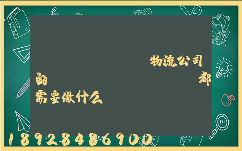 請(qǐng)問物流公司的業(yè)務(wù)員都需要做什么
