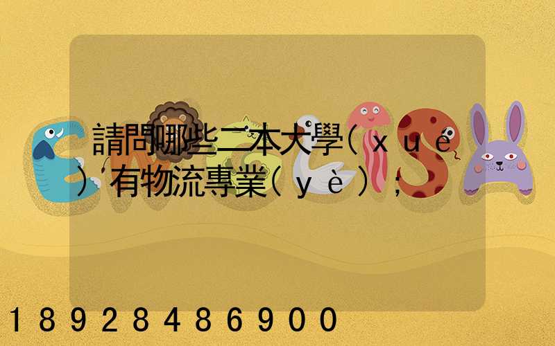 請問哪些二本大學(xué)有物流專業(yè)