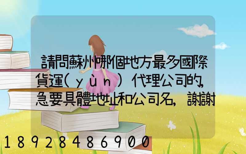 請問蘇州哪個地方最多國際貨運(yùn)代理公司的,急要具體地址和公司名,謝謝...