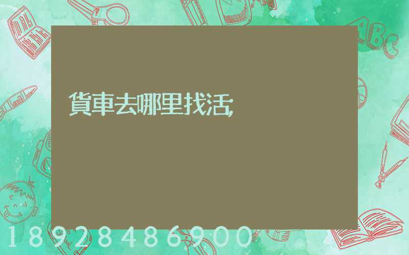 貨車去哪里找活