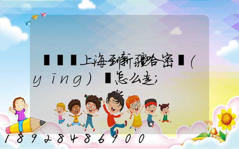 貨車從上海到新疆哈密應(yīng)該怎么走
