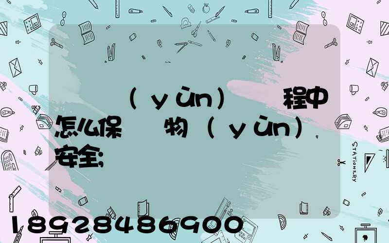 貨車運(yùn)輸過程中怎么保證貨物運(yùn)輸安全
