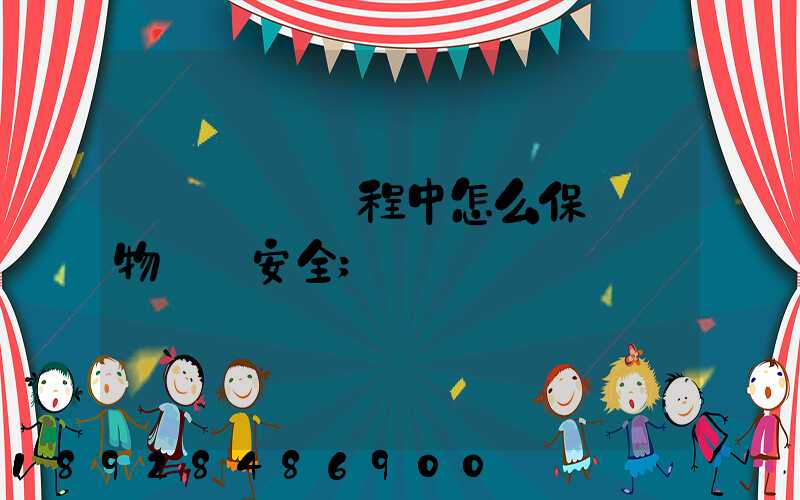 貨車運輸過程中怎么保證貨物運輸安全