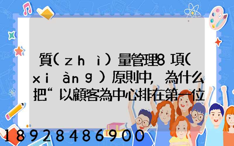 質(zhì)量管理8項(xiàng)原則中,為什么把“以顧客為中心排在第一位”