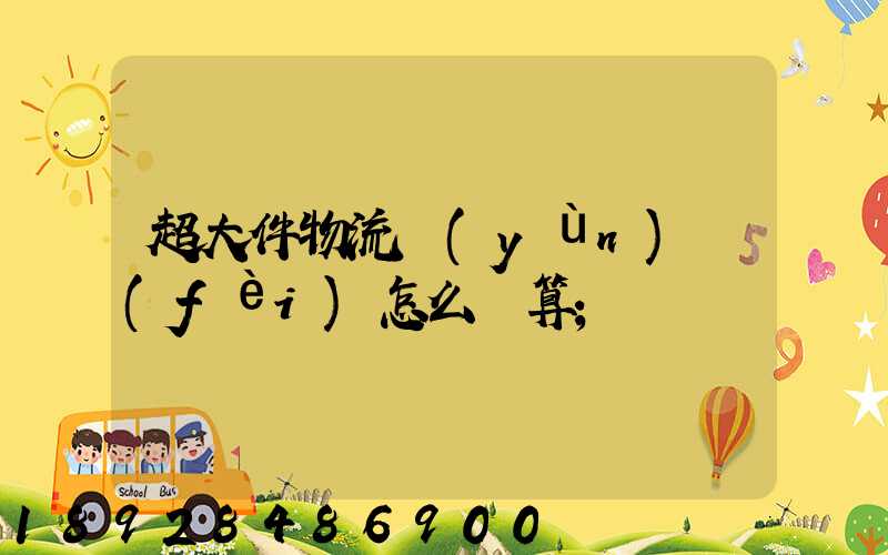 超大件物流運(yùn)費(fèi)怎么計算