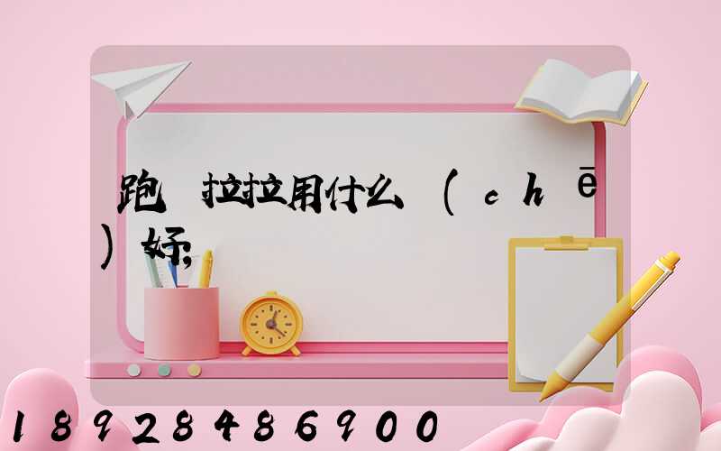 跑貨拉拉用什么車(chē)好
