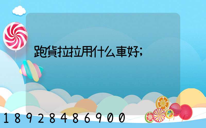 跑貨拉拉用什么車好