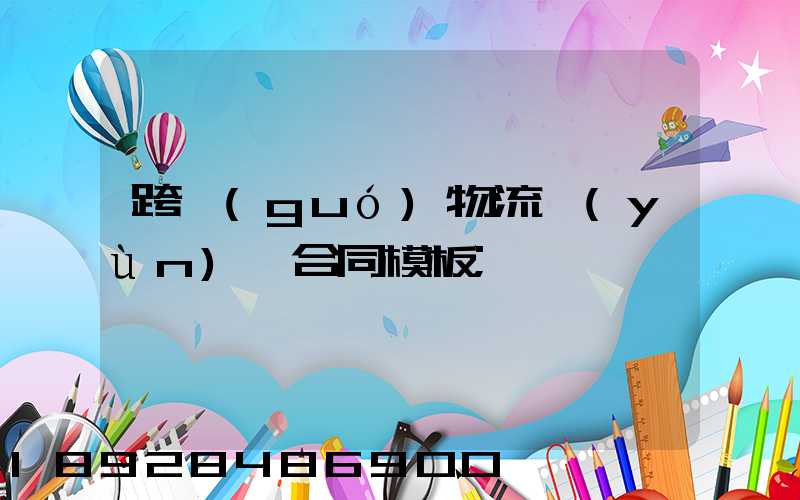 跨國(guó)物流運(yùn)輸合同模板