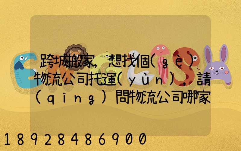 跨城搬家,想找個(gè)物流公司托運(yùn),請(qǐng)問物流公司哪家好呢