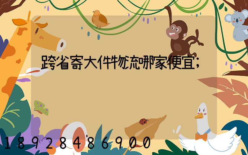 跨省寄大件物流哪家便宜