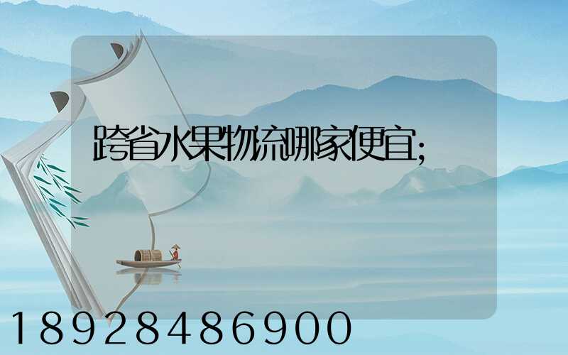 跨省水果物流哪家便宜