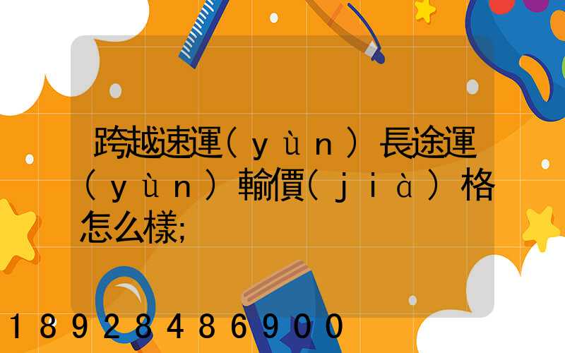 跨越速運(yùn)長途運(yùn)輸價(jià)格怎么樣