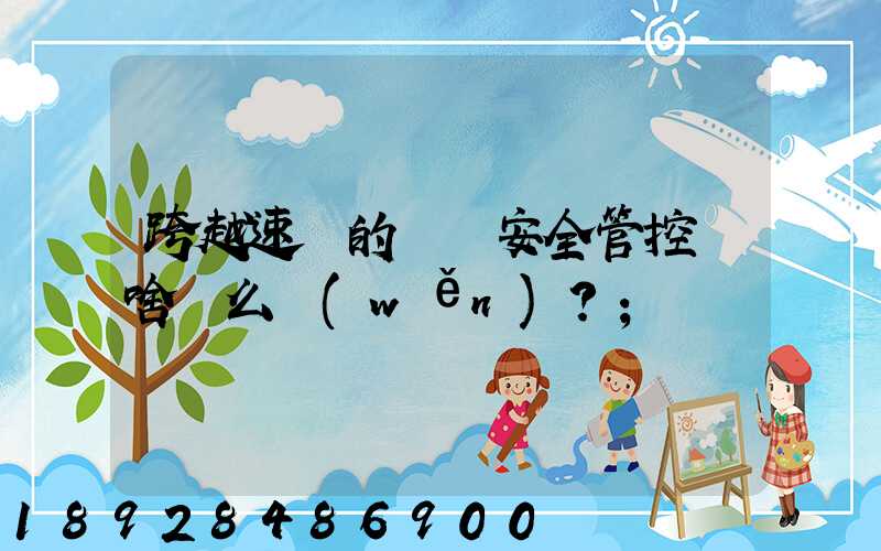 跨越速運的運輸安全管控為啥這么穩(wěn)？