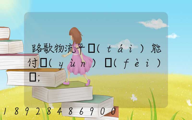路歌物流平臺(tái)能付運(yùn)費(fèi)嗎