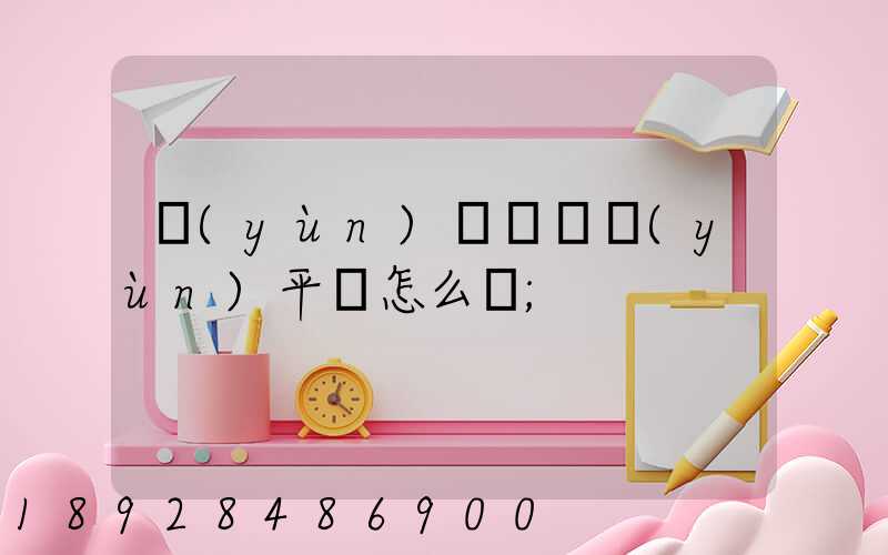 運(yùn)滿滿貨運(yùn)平臺怎么樣