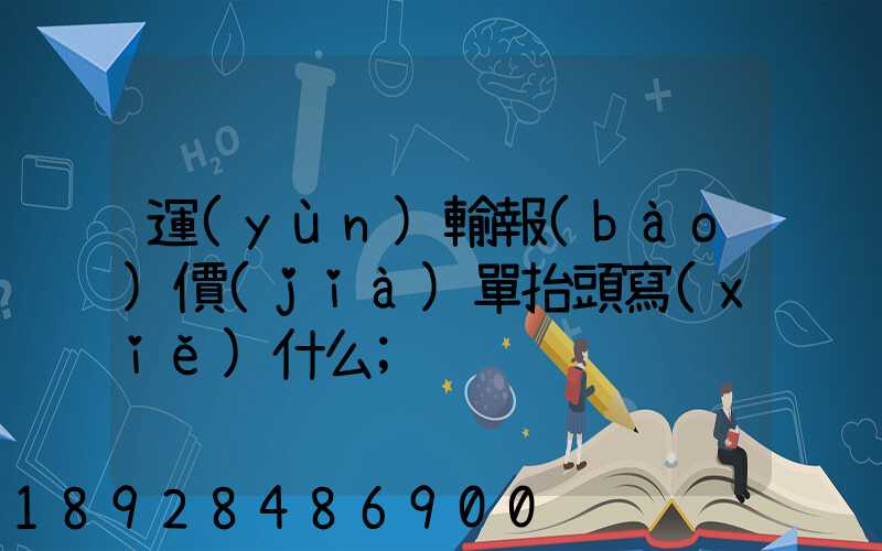 運(yùn)輸報(bào)價(jià)單抬頭寫(xiě)什么