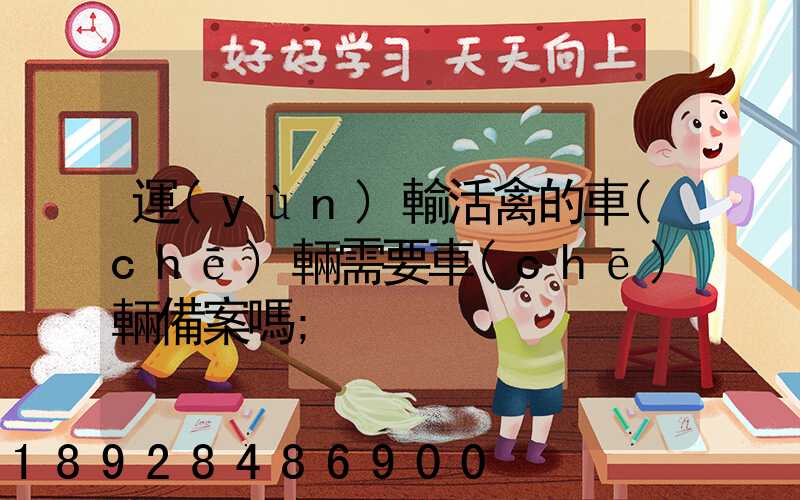 運(yùn)輸活禽的車(chē)輛需要車(chē)輛備案嗎