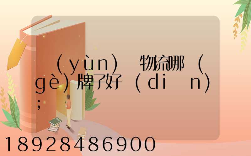 運(yùn)輸物流哪個(gè)牌子好點(diǎn)