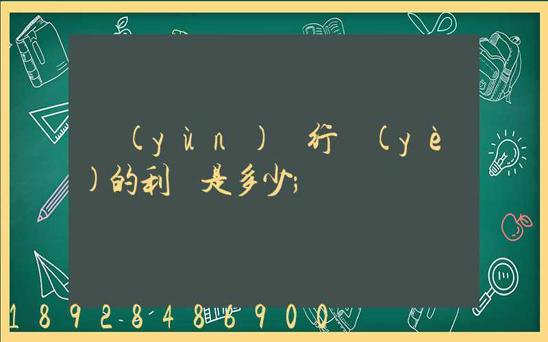 運(yùn)輸行業(yè)的利潤是多少