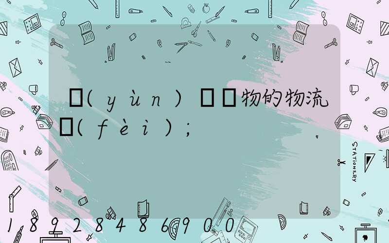 運(yùn)輸貨物的物流費(fèi)