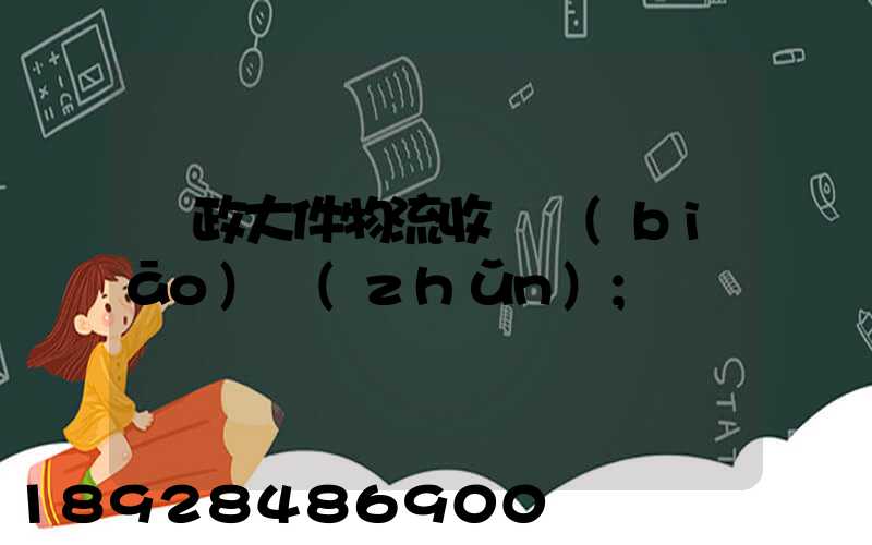 郵政大件物流收費標(biāo)準(zhǔn)
