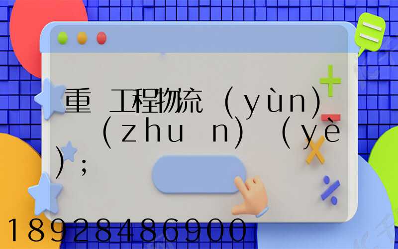 重慶工程物流運(yùn)輸專(zhuān)業(yè)