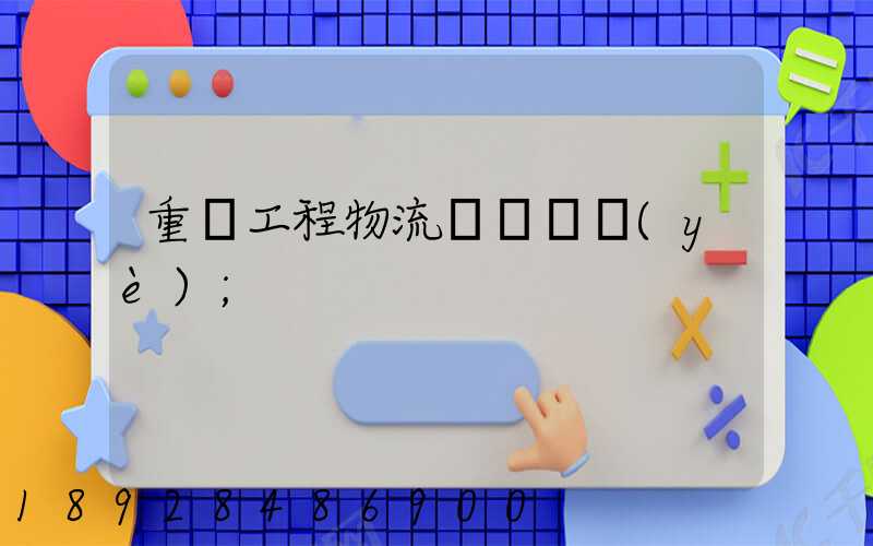 重慶工程物流運輸專業(yè)