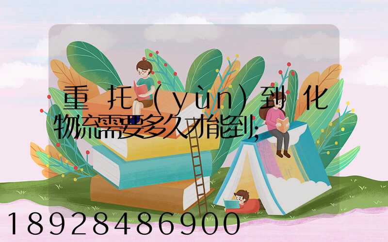 重慶托運(yùn)到懷化物流需要多久才能到