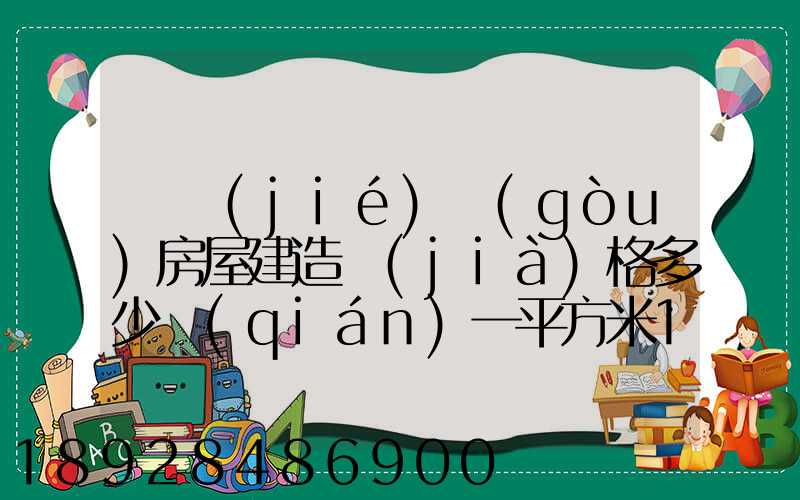 鋼結(jié)構(gòu)房屋建造價(jià)格多少錢(qián)一平方米100平方鋼架房需要多少錢(qián)
