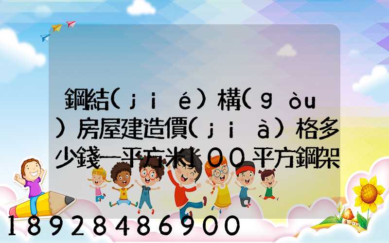 鋼結(jié)構(gòu)房屋建造價(jià)格多少錢一平方米100平方鋼架房需要多少錢