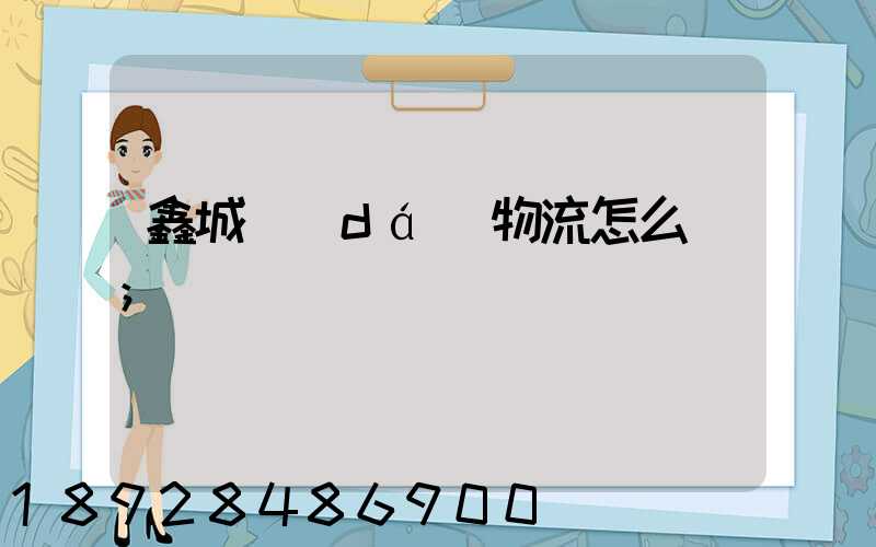 鑫城達(dá)物流怎么樣