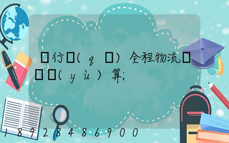 閔行區(qū)全程物流運輸預(yù)算