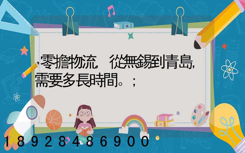 零擔物流,從無錫到青島,需要多長時間。
