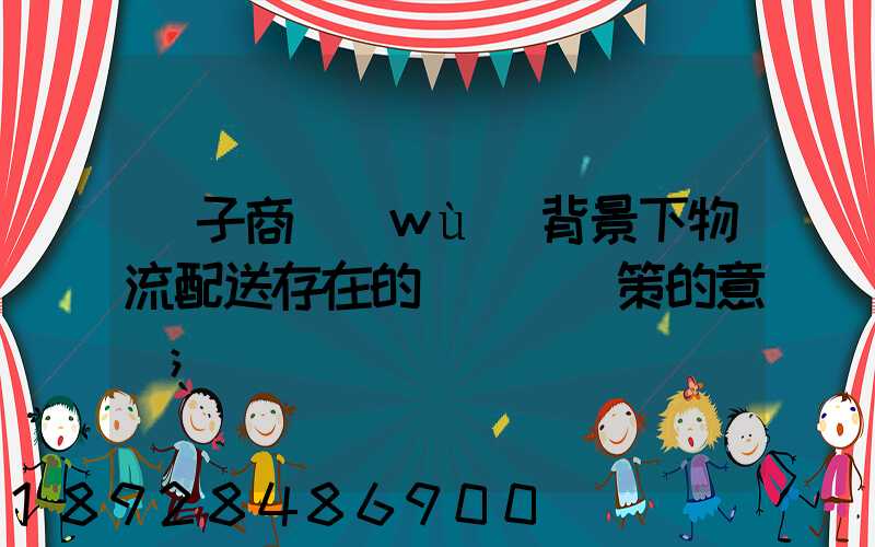 電子商務(wù)背景下物流配送存在的問題與對策的意義