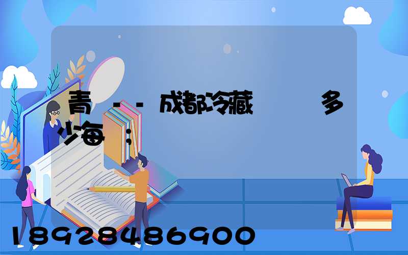 青島--成都冷藏車運費多少每噸