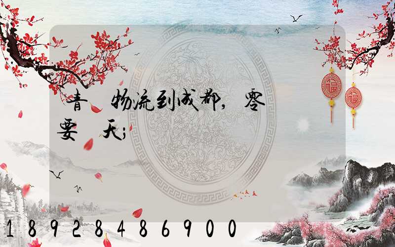 青島物流到成都,零擔運輸要幾天