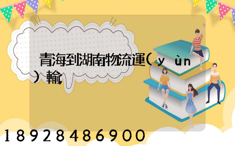 青海到湖南物流運(yùn)輸