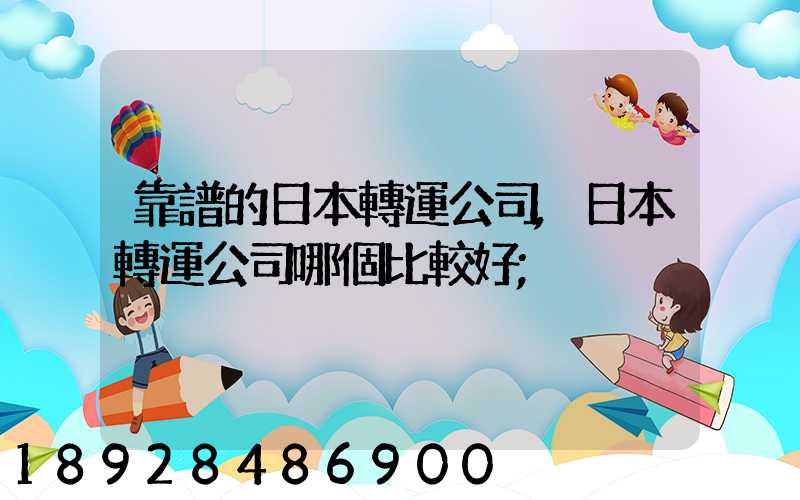 靠譜的日本轉運公司,日本轉運公司哪個比較好