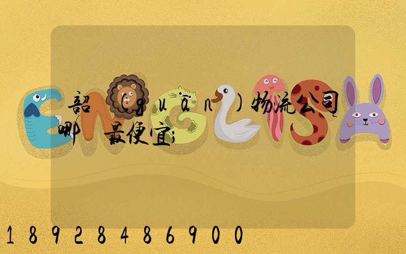 韶關(guān)物流公司哪個最便宜
